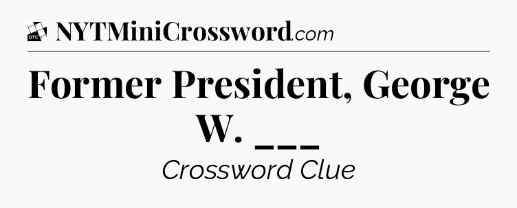 Former President, George W. ___ - Daily Themed Classic Crossword