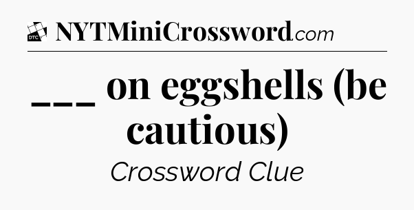 ___ on eggshells (be cautious) - Daily Themed Classic Crossword
