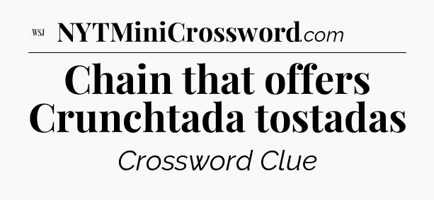 Chain that offers Crunchtada  tostadas - WSJ Crossword