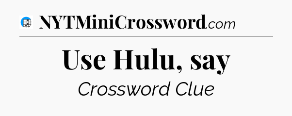 Use Hulu, say Crossword Clue