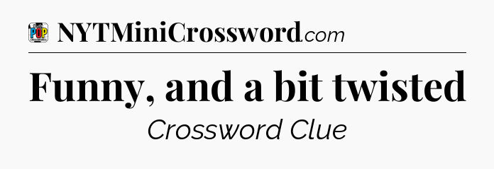 Funny, and a bit twisted Crossword Clue