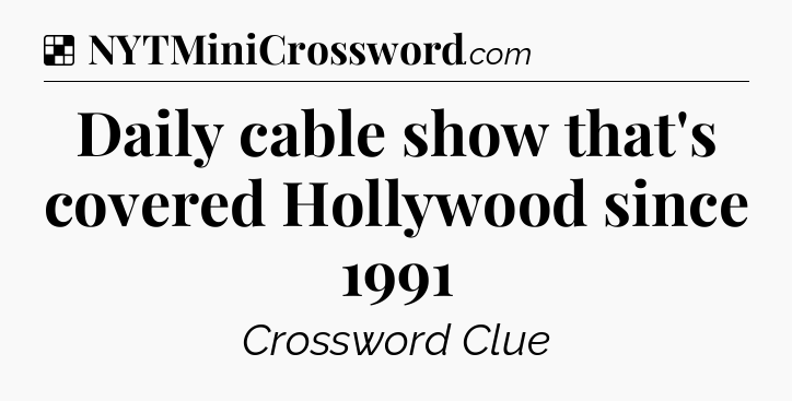 Solution: Daily cable show that's covered Hollywood since 1991 - NYT Crossword