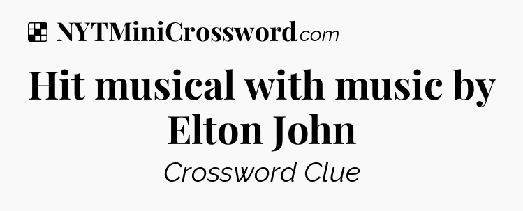 Solution: Hit musical with music by Elton John - NYT Crossword