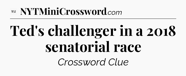 Ted's challenger in a 2018 senatorial race - WSJ Crossword