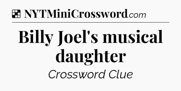 Solution: Billy Joel's musical daughter - NYT Crossword