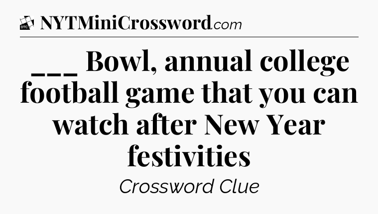 ___ Bowl, annual college football game that you can watch after New Year festivities - Daily Themed Classic Crossword