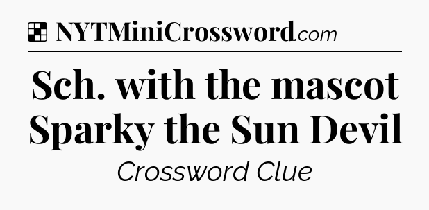 Solution: Sch. with the mascot Sparky the Sun Devil - NYT Crossword
