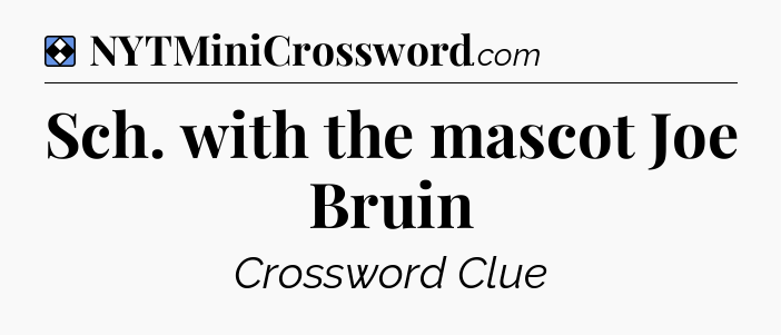 Solution: Sch. with the mascot Joe Bruin - NYT Mini Crossword