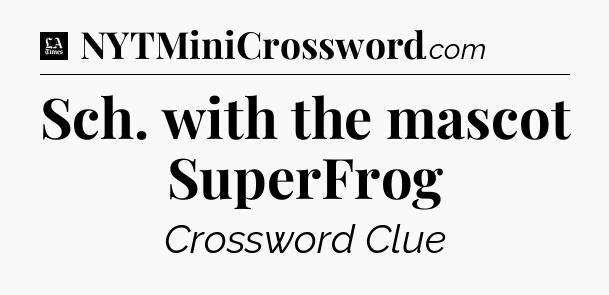 Sch. with the mascot SuperFrog - LA Times Crossword