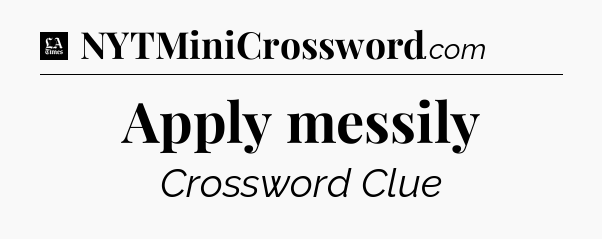 Apply messily - LA Times Crossword