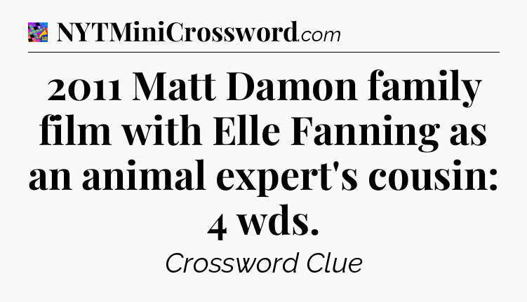 2011 Matt Damon family film with Elle Fanning as an animal expert's cousin: 4 wds Crossword Clue
