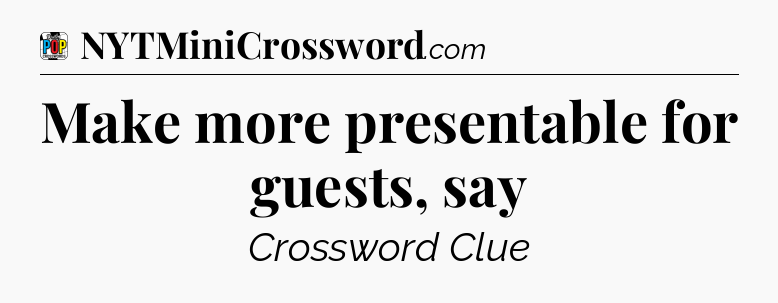 Make more presentable for guests, say Crossword Clue