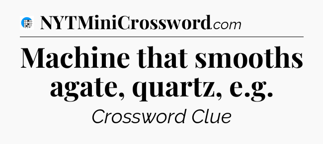 Machine that smooths agate, quartz, e.g Crossword Clue