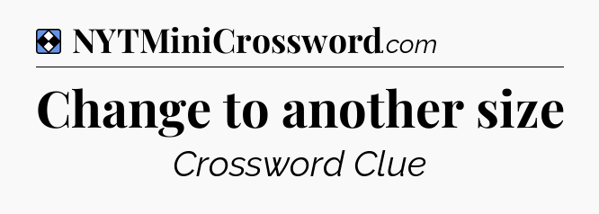 Solution: Change to another size - NYT Mini Crossword