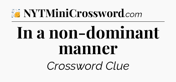 In a non-dominant manner - 7 Little Words