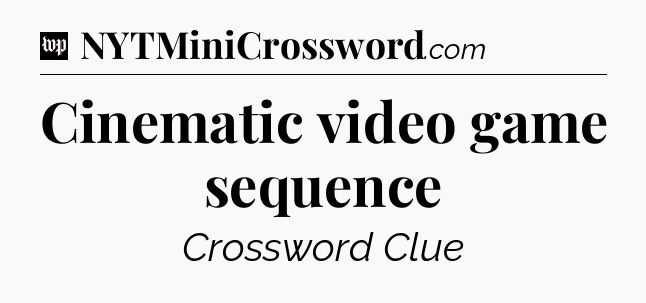 Cinematic video game sequence Crossword Clue