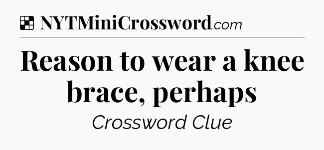 Solution: Reason to wear a knee brace, perhaps - NYT Crossword