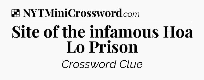 Solution: Site of the infamous Hoa Lo Prison - NYT Crossword