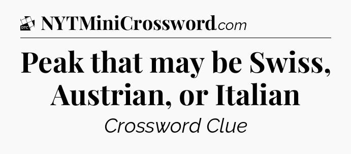 Peak that may be Swiss, Austrian, or Italian - Daily Themed Classic Crossword