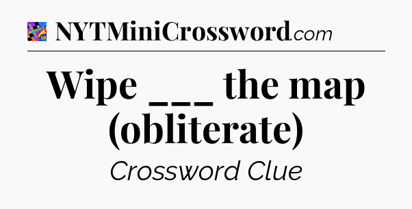 Wipe ___ the map (obliterate) Crossword Clue
