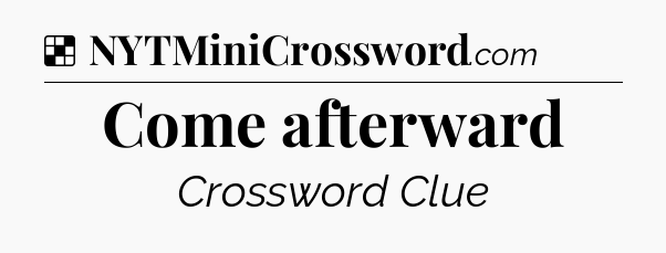 Solution: Come afterward - NYT Crossword