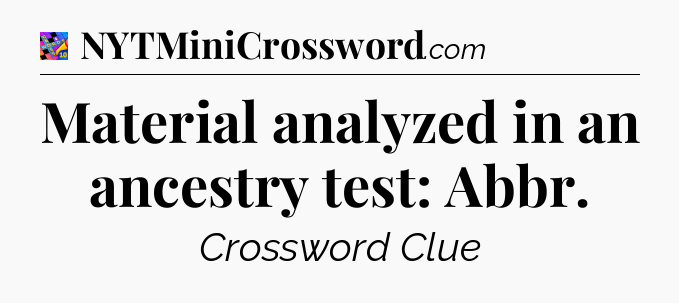 Material analyzed in an ancestry test: Abbr Crossword Clue