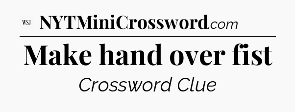 Make hand over fist - WSJ Crossword