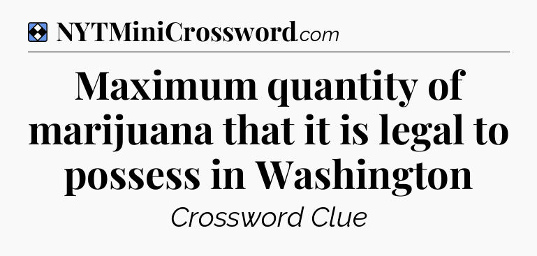 Solution: Maximum quantity of marijuana that it is legal to possess in Washington - NYT Mini Crossword