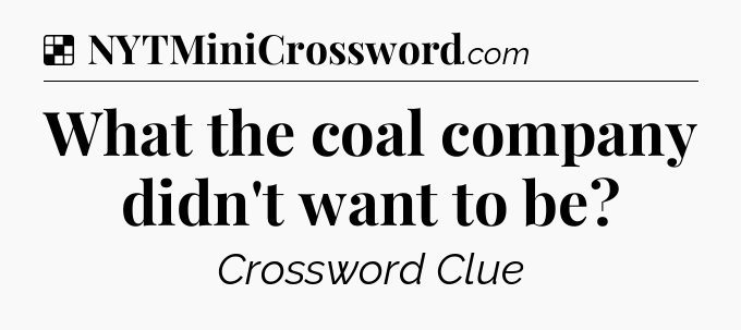 Solution: What the coal company didn't want to be - NYT Crossword
