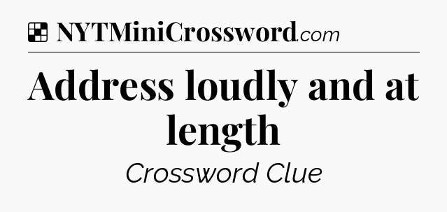 Solution: Address loudly and at length - NYT Crossword