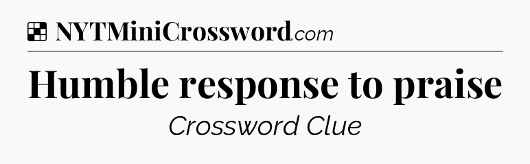 Solution: Humble response to praise - NYT Crossword