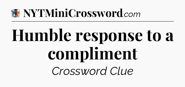 Humble response to a compliment Crossword Clue