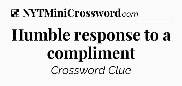Solution: Humble response to a compliment - NYT Crossword