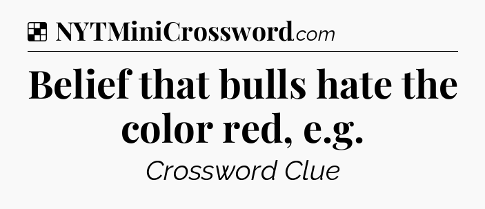 Solution: Belief that bulls hate the color red, e.g - NYT Crossword