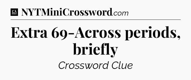 Extra 69-Across periods, briefly - LA Times Crossword