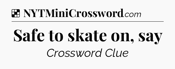 Solution: Safe to skate on, say - NYT Crossword