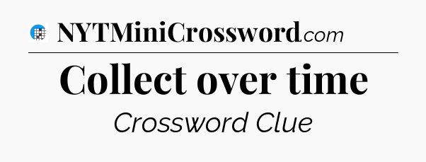 Collect over time Crossword Clue