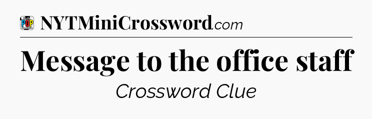 Message to the office staff Crossword Clue