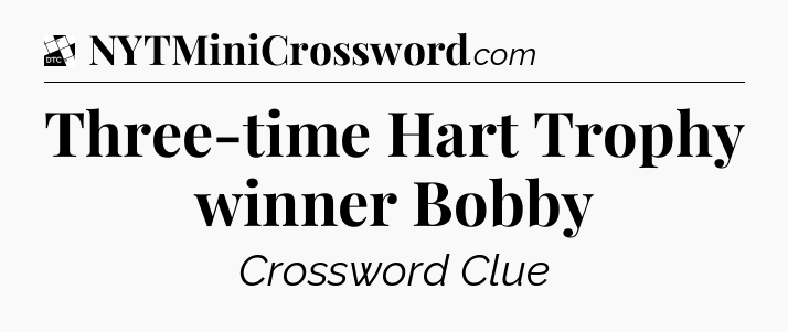 Three-time Hart Trophy winner Bobby - Daily Themed Classic Crossword
