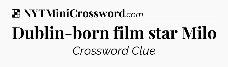 Solution: Dublin-born film star Milo - NYT Crossword