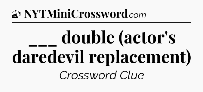 ___ double (actor's daredevil replacement) - Daily Themed Mini Crossword