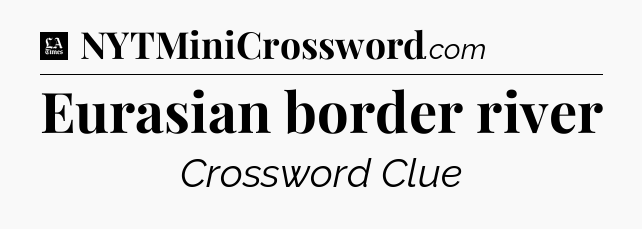 Eurasian border river - LA Times Crossword
