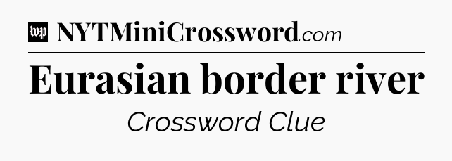 Eurasian border river Crossword Clue