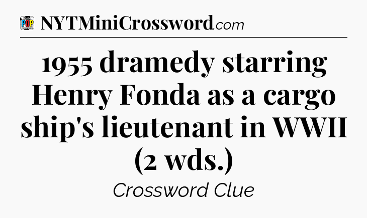 1955 dramedy starring Henry Fonda as a cargo ship's lieutenant in WWII (2 wds.) Crossword Clue