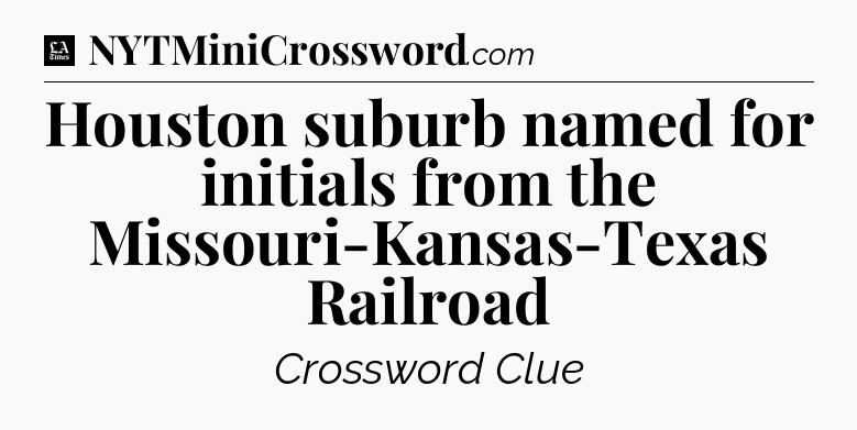 Houston suburb named for initials from the Missouri-Kansas-Texas Railroad - LA Times Crossword