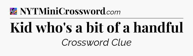 Kid who's a bit of a handful Crossword Clue