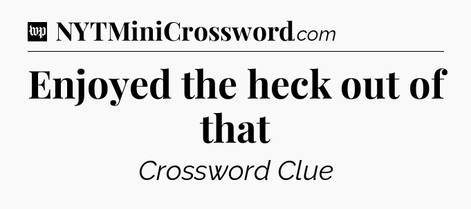 Enjoyed the heck out of that Crossword Clue