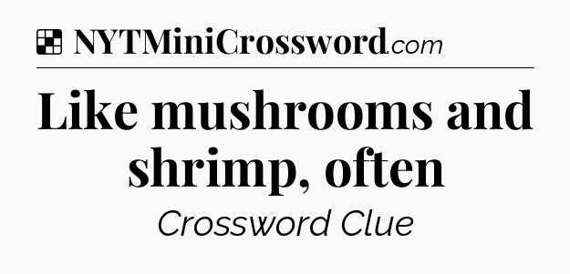 Solution: Like mushrooms and shrimp, often - NYT Crossword