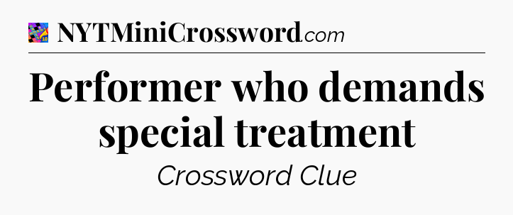 Performer who demands special treatment Crossword Clue