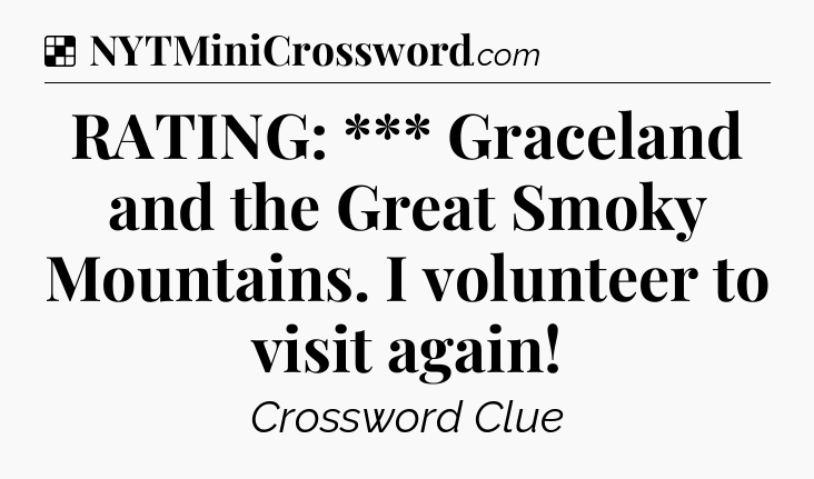 Solution: RATING: ***
Graceland and the Great Smoky Mountains. I volunteer to visit again - NYT Crossword